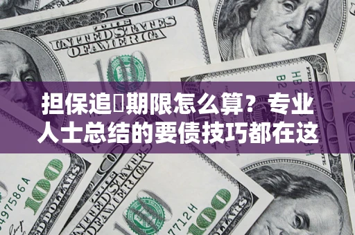济南担保追償期限怎么算？专业人士总结的要债技巧都在这里了