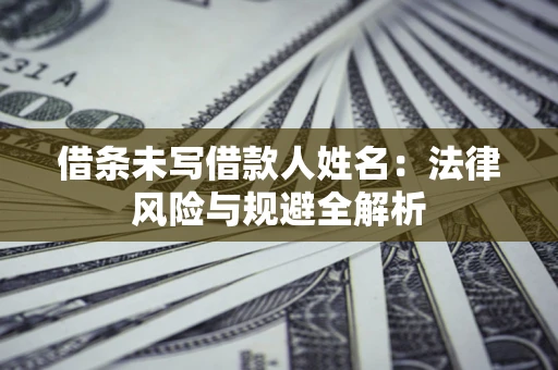 济南借条未写借款人姓名：法律风险与规避全解析