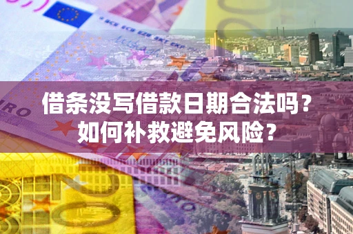 济南借条没写借款日期合法吗？如何补救避免风险？