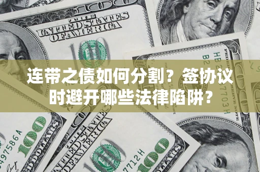 济南连带之债如何分割？签协议时避开哪些法律陷阱？