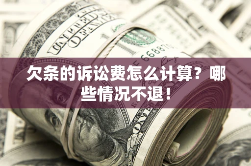 济南欠条的诉讼费怎么计算?哪些情况不退! 济南欠条的诉讼费怎么计算?哪些情况不退!