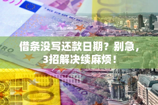 济南借条没写还款日期？别急，3招解决续麻烦！