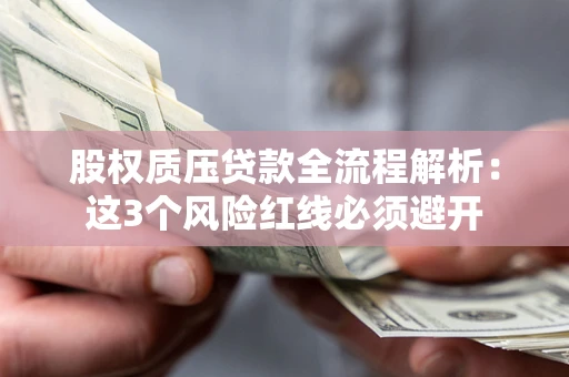 济南股权质压贷款全流程解析：这3个风险红线必须避开