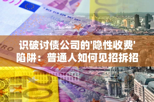 济南识破讨债公司的'隐性收费'陷阱：普通人如何见招拆招？