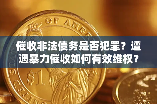 济南催收非法债务是否犯罪?遭遇暴力催收如何有效维权? 济南催收非法债务是否犯罪?遭遇暴力催收如何有效维权?