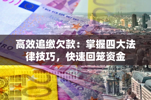 济南高效追缴欠款：掌握四大法律技巧，快速回笼资金