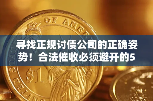 济南寻找正规讨债公司的正确姿势！合法催收必须避开的5大雷区
