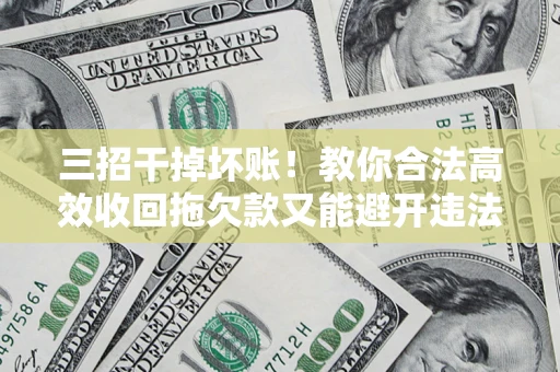 济南三招干掉坏账！教你合法高效收回拖欠款又能避开违法雷区