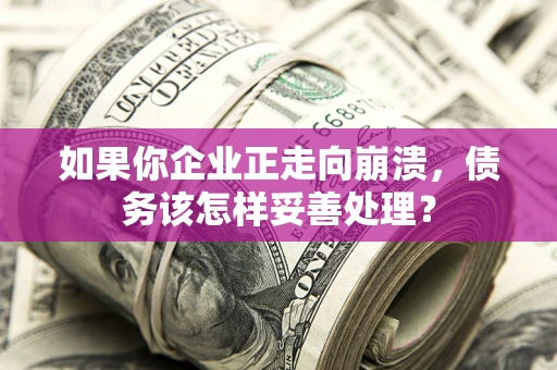 济南如果你企业正走向崩溃，债务该怎样妥善处理？
