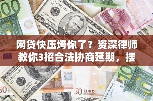 济南网贷快压垮你了？资深律师教你3招合法协商延期，摆脱暴力催收！