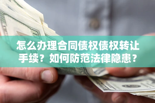 济南怎么办理合同债权债权转让手续？如何防范法律隐患？