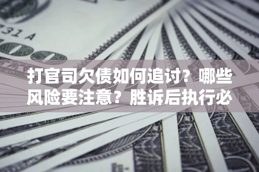 济南打官司欠债如何追讨？哪些风险要注意？胜诉后执行必看！