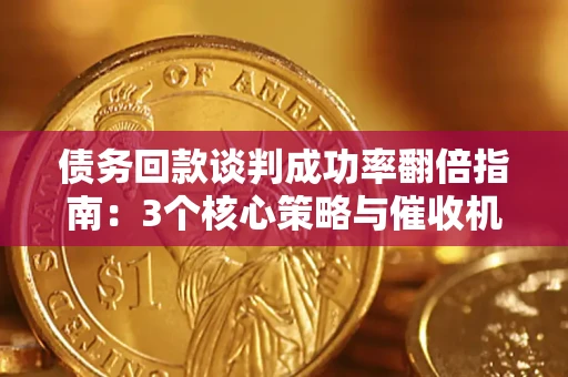 济南债务回款谈判成功率翻倍指南：3个核心策略与催收机构避坑法则
