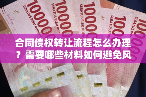 济南合同债权转让流程怎么办理？需要哪些材料如何避免风险？