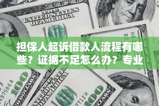济南担保人起诉借款人流程有哪些？证据不足怎么办？专业律师解答