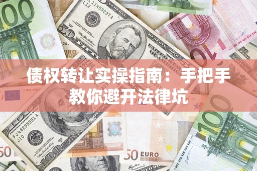 济南债权转让实操指南：手把手教你避开法律坑