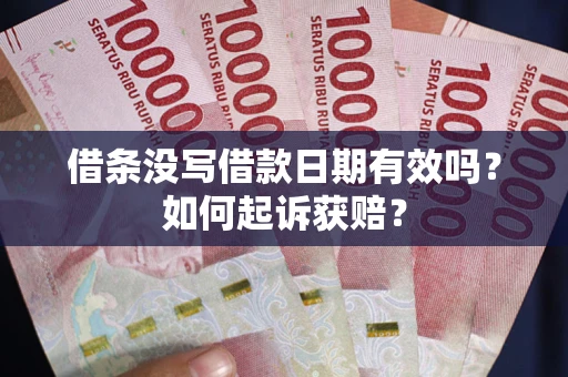 济南借条没写借款日期有效吗？如何起诉获赔？