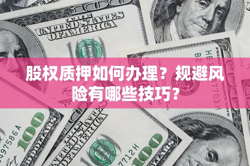 济南股权质押如何办理？规避风险有哪些技巧？