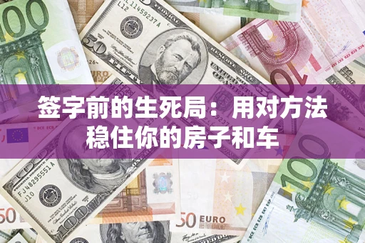 济南签字前的生死局：用对方法稳住你的房子和车