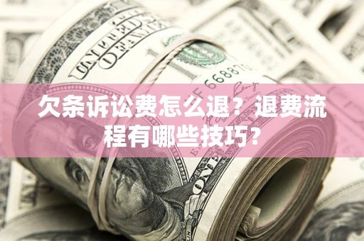 济南欠条诉讼费怎么退？退费流程有哪些技巧？