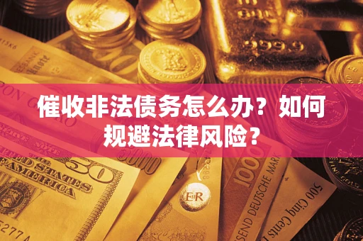 济南催收非法债务怎么办？如何规避法律风险？