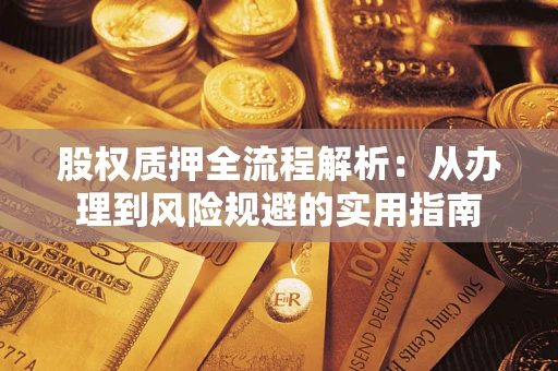 济南股权质押全流程解析：从办理到风险规避的实用指南