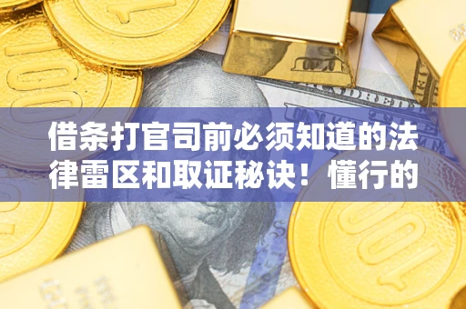 济南借条打官司前必须知道的法律雷区和取证秘诀！懂行的人已经留好这些证据