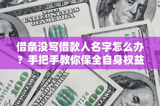 济南借条没写借款人名字怎么办？手把手教你保全自身权益