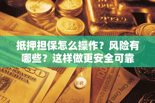 济南抵押担保怎么操作？风险有哪些？这样做更安全可靠
