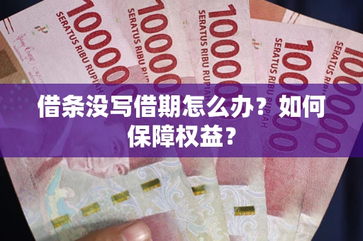 济南借条没写借期怎么办？如何保障权益？