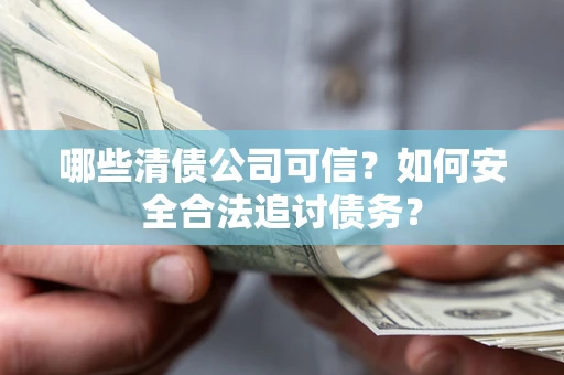 济南哪些清债公司可信？如何安全合法追讨债务？