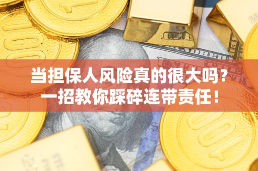 济南当担保人风险真的很大吗？一招教你踩碎连带责任！
