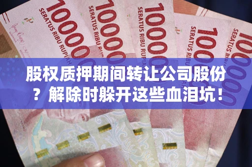 济南股权质押期间转让公司股份？解除时躲开这些血泪坑！