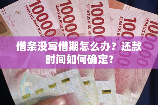 济南借条没写借期怎么办？还款时间如何确定？