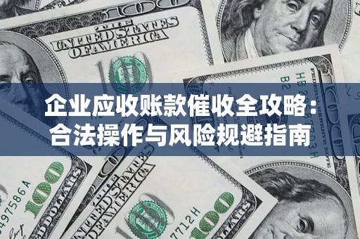 济南企业应收账款催收全攻略：合法操作与风险规避指南