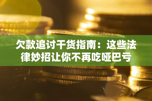 济南欠款追讨干货指南：这些法律妙招让你不再吃哑巴亏