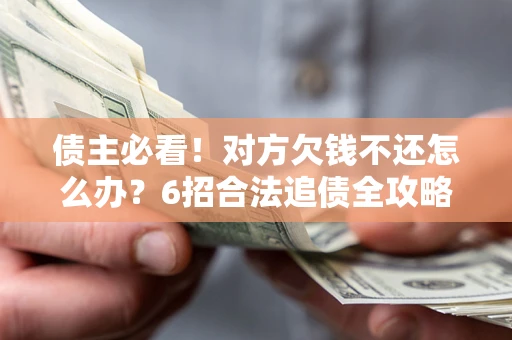 济南债主必看！对方欠钱不还怎么办？6招合法追债全攻略