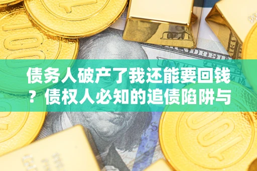 济南债务人破产了我还能要回钱？债权人必知的追债陷阱与破局之道