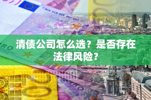 济南清债公司怎么选？是否存在法律风险？