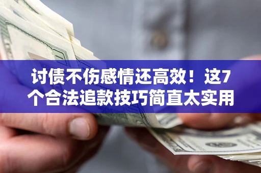 济南讨债不伤感情还高效！这7个合法追款技巧简直太实用
