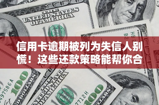 济南信用卡逾期被列为失信人别慌！这些还款策略能帮你合法止损