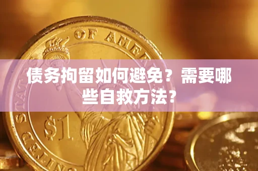 济南债务拘留如何避免？需要哪些自救方法？