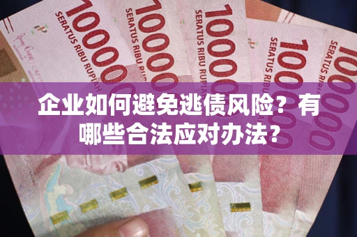 济南企业如何避免逃债风险？有哪些合法应对办法？