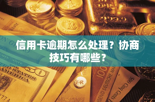 济南信用卡逾期怎么处理？协商技巧有哪些？