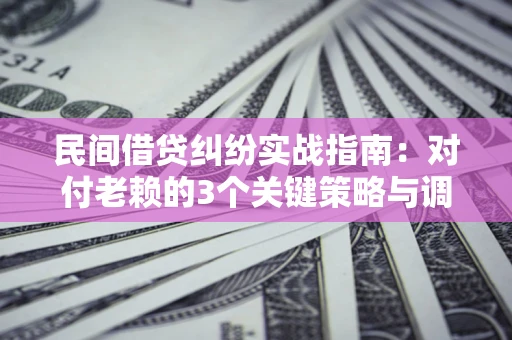 济南民间借贷纠纷实战指南：对付老赖的3个关键策略与调解盲区解析