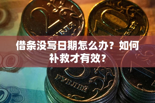 济南借条没写日期怎么办？如何补救才有效？