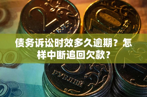 济南债务诉讼时效多久逾期？怎样中断追回欠款？