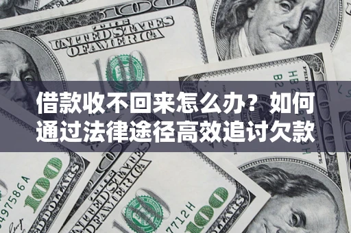 济南借款收不回来怎么办?如何通过法律途径高效追讨欠款? 济南借款收不回来怎么办?如何通过法律途径高效追讨欠款?