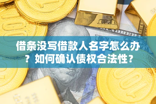 济南借条没写借款人名字怎么办？如何确认债权合法性？