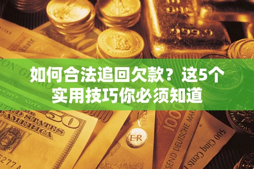 济南如何合法追回欠款？这5个实用技巧你必须知道